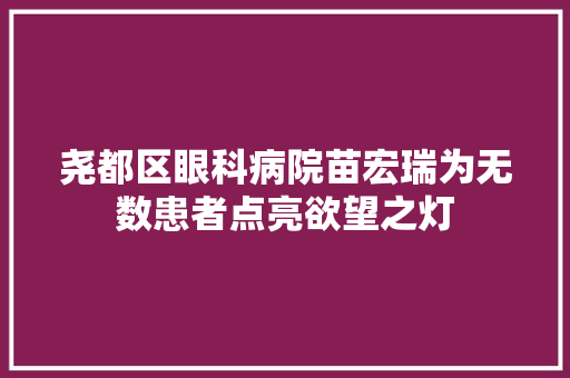 尧都区眼科病院苗宏瑞为无数患者点亮欲望之灯