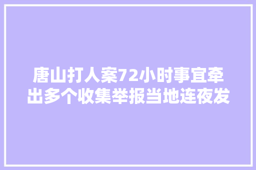 唐山打人案72小时事宜牵出多个收集举报当地连夜发传递