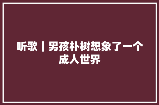 听歌｜男孩朴树想象了一个成人世界