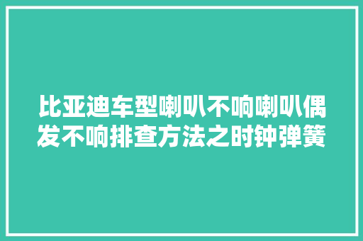 比亚迪车型喇叭不响喇叭偶发不响排查方法之时钟弹簧