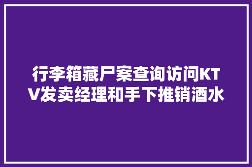 行李箱藏尸案查询访问KTV发卖经理和手下推销酒水的女孩
