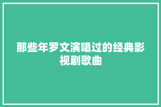 那些年罗文演唱过的经典影视剧歌曲