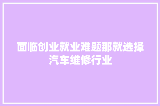 面临创业就业难题那就选择汽车维修行业