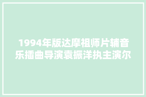 1994年版达摩祖师片辅音乐插曲导演袁振洋执主演尔冬升