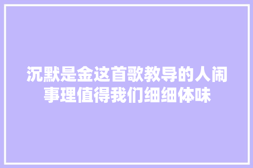 沉默是金这首歌教导的人闹事理值得我们细细体味