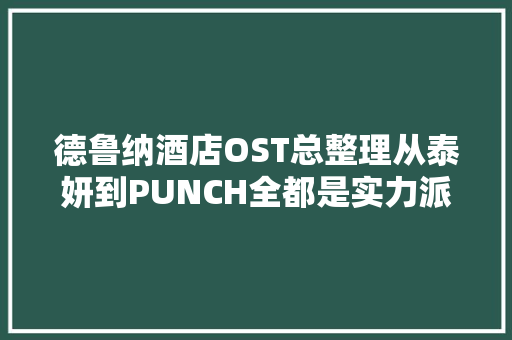 德鲁纳酒店OST总整理从泰妍到PUNCH全都是实力派歌手