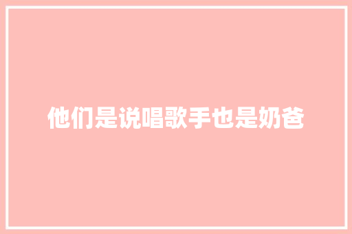 他们是说唱歌手也是奶爸