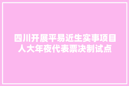 四川开展平易近生实事项目人大年夜代表票决制试点