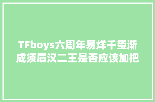 TFboys六周年易烊千玺渐成须眉汉二王是否应该加把劲了呢