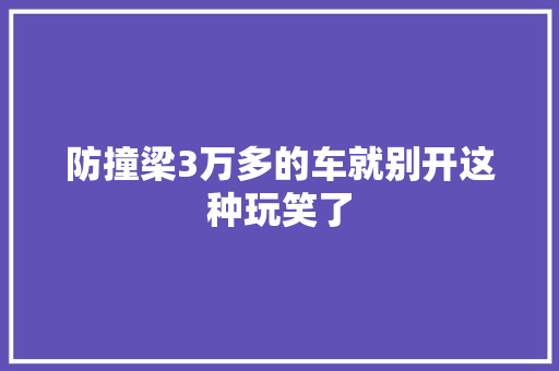 防撞梁3万多的车就别开这种玩笑了