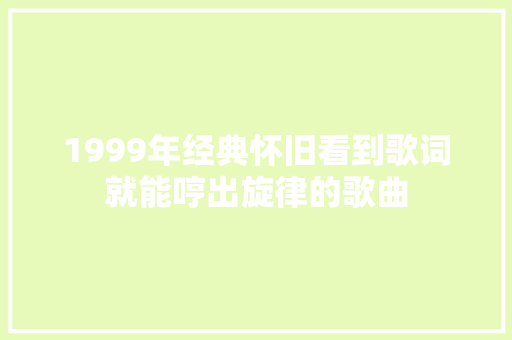 1999年经典怀旧看到歌词就能哼出旋律的歌曲