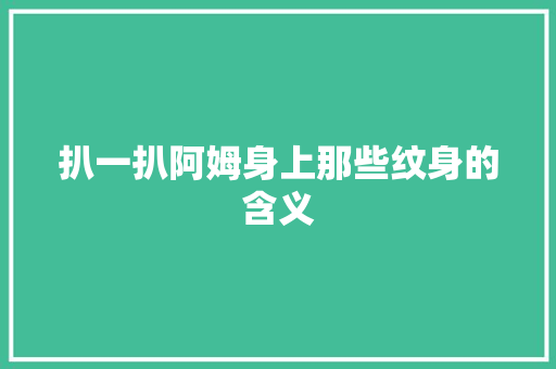 扒一扒阿姆身上那些纹身的含义