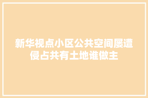 新华视点小区公共空间屡遭侵占共有土地谁做主