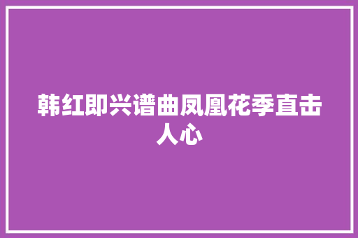 韩红即兴谱曲凤凰花季直击人心