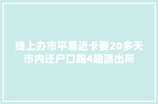 线上办市平易近卡要20多天市内迁户口跑4趟派出所
