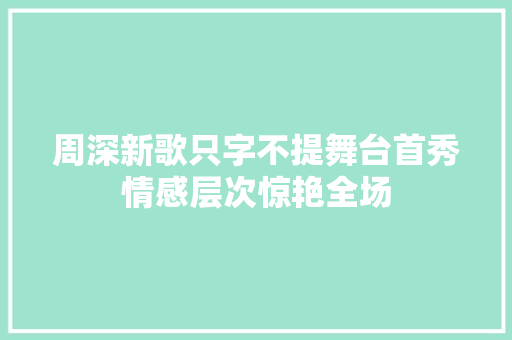 周深新歌只字不提舞台首秀情感层次惊艳全场