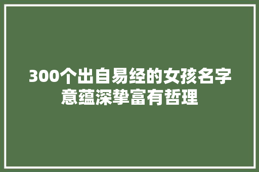 300个出自易经的女孩名字意蕴深挚富有哲理