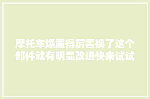 摩托车爆震得厉害换了这个部件就有明显改进快来试试吧