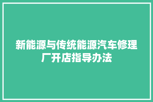 新能源与传统能源汽车修理厂开店指导办法