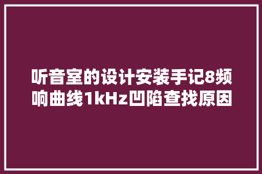 听音室的设计安装手记8频响曲线1kHz凹陷查找原因