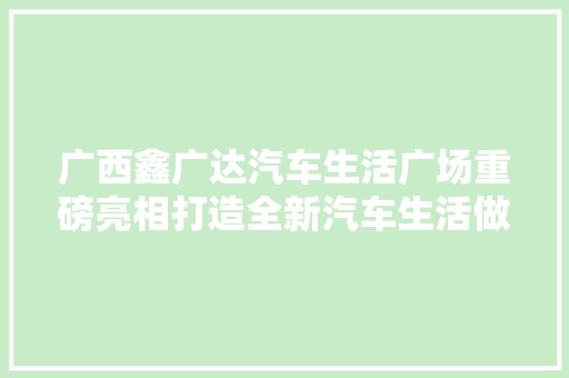 广西鑫广达汽车生活广场重磅亮相打造全新汽车生活做事平台