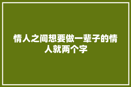 情人之间想要做一辈子的情人就两个字
