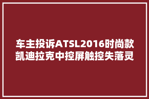 车主投诉ATSL2016时尚款凯迪拉克中控屏触控失落灵更换原装大年夜屏