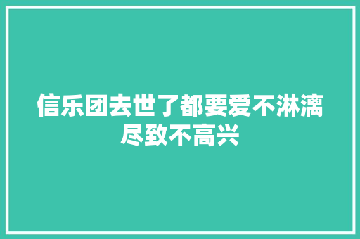 信乐团去世了都要爱不淋漓尽致不高兴