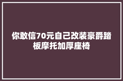 你敢信70元自己改装豪爵踏板摩托加厚座椅