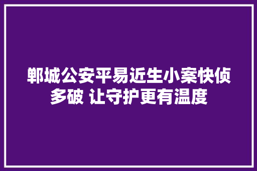 郸城公安平易近生小案快侦多破 让守护更有温度