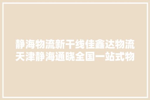 静海物流新干线佳鑫达物流天津静海通晓全国一站式物流