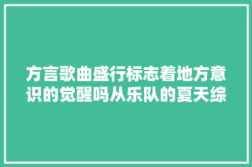方言歌曲盛行标志着地方意识的觉醒吗从乐队的夏天综艺谈起