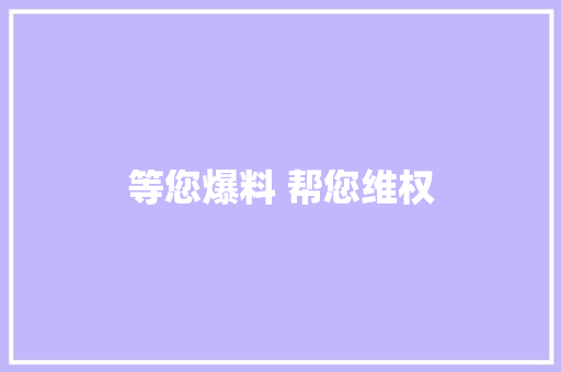 等您爆料 帮您维权