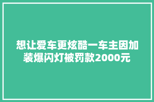 想让爱车更炫酷一车主因加装爆闪灯被罚款2000元