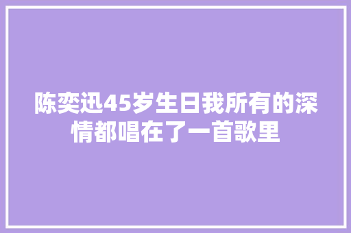 陈奕迅45岁生日我所有的深情都唱在了一首歌里