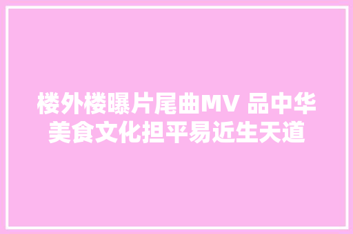 楼外楼曝片尾曲MV 品中华美食文化担平易近生天道