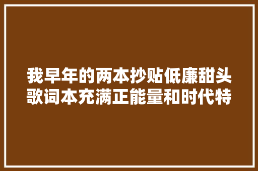 我早年的两本抄贴低廉甜头歌词本充满正能量和时代特色