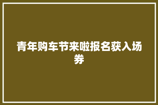 青年购车节来啦报名获入场券