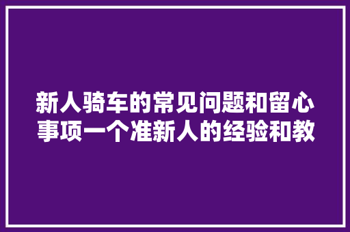 新人骑车的常见问题和留心事项一个准新人的经验和教训