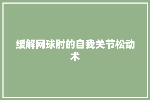 缓解网球肘的自我关节松动术