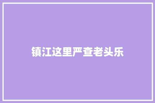 镇江这里严查老头乐