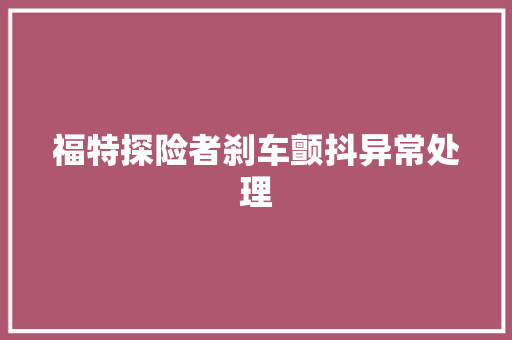 福特探险者刹车颤抖异常处理