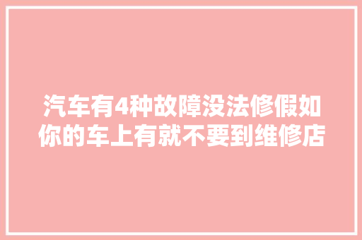 汽车有4种故障没法修假如你的车上有就不要到维修店浪费钱了