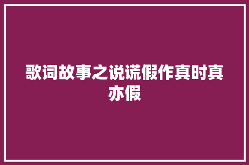 歌词故事之说谎假作真时真亦假