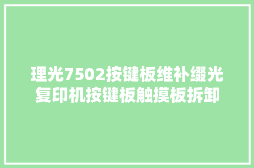 理光7502按键板维补缀光复印机按键板触摸板拆卸