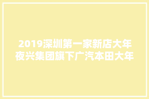 2019深圳第一家新店大年夜兴集团旗下广汽本田大年夜兴宝腾店开业