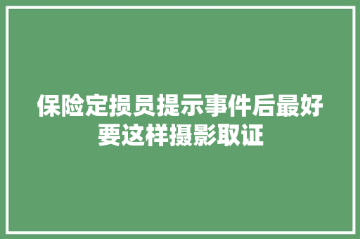 保险定损员提示事件后最好要这样摄影取证