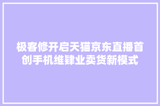 极客修开启天猫京东直播首创手机维肄业卖货新模式