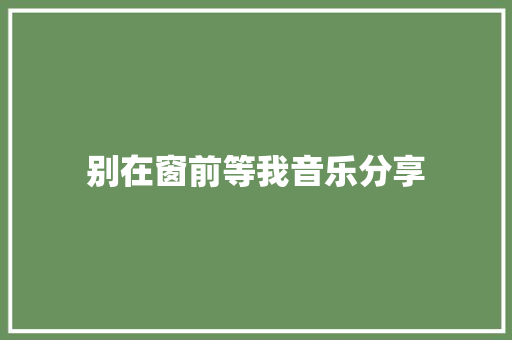 别在窗前等我音乐分享