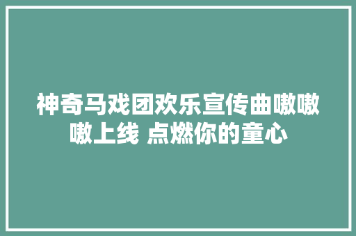 神奇马戏团欢乐宣传曲嗷嗷嗷上线 点燃你的童心